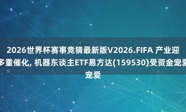 2026世界杯赛事竞猜最新版V2026.FIFA 产业迎多重催化, 机器东谈主ETF易方达(159530)受资金宠爱