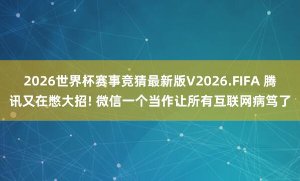 2026世界杯赛事竞猜最新版V2026.FIFA 腾讯又在憋大招! 微信一个当作让所有互联网病笃了