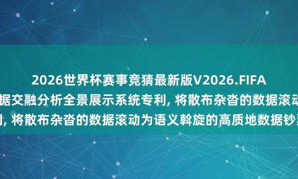2026世界杯赛事竞猜最新版V2026.FIFA 中环低碳请求贤达财务数据交融分析全景展示系统专利, 将散布杂沓的数据滚动为语义斡旋的高质地数据钞票