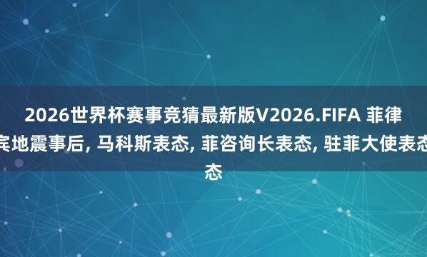2026世界杯赛事竞猜最新版V2026.FIFA 菲律宾地震事后, 马科斯表态, 菲咨询长表态, 驻菲大使表态