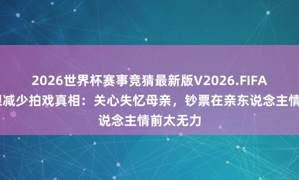 2026世界杯赛事竞猜最新版V2026.FIFA 黄渤转眼减少拍戏真相:关心失忆母亲,钞票在亲东说念主情前太无力