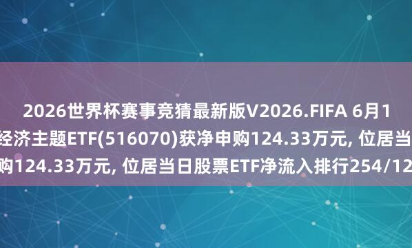 2026世界杯赛事竞猜最新版V2026.FIFA 6月10日易方达中证内地低碳经济主题ETF(516070)获净申购124.33万元, 位居当日股票ETF净流入排行254/1229