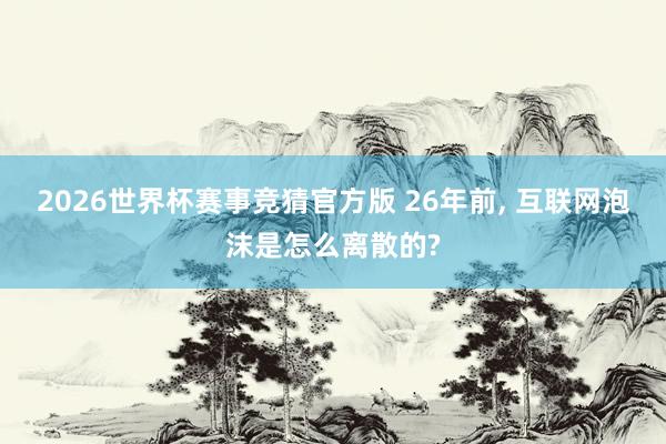 2026世界杯赛事竞猜官方版 26年前, 互联网泡沫是怎么离散的?