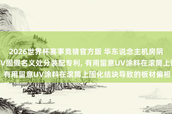 2026世界杯赛事竞猜官方版 华东说念主机房阴私材料苦求PVC地板UV固假名义处分装配专利, 有用留意UV涂料在滚筒上固化结块导致的板材偏袒