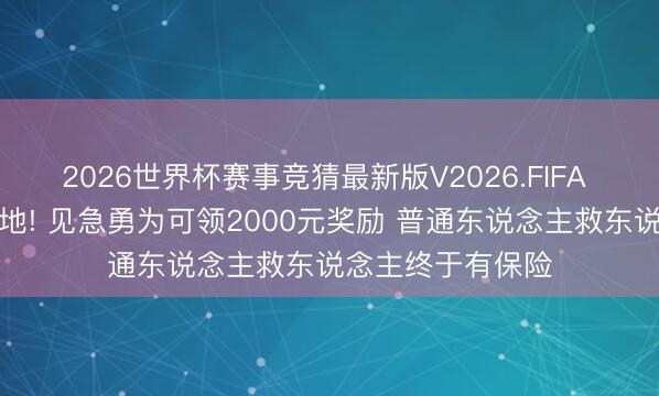 2026世界杯赛事竞猜最新版V2026.FIFA 苏州重磅新规落地! 见急勇为可领2000元奖励 普通东说念主救东说念主终于有保险