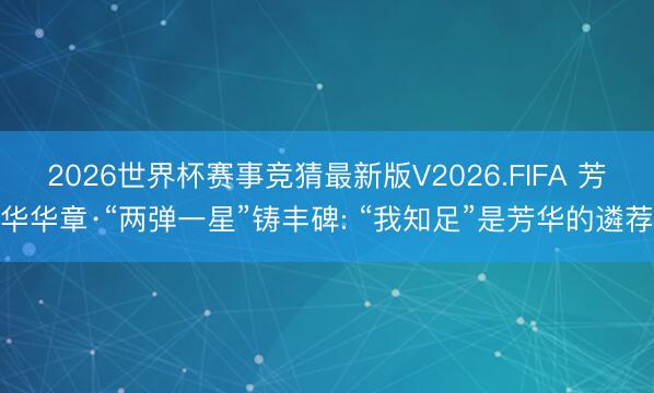 2026世界杯赛事竞猜最新版V2026.FIFA 芳华华章·“两弹一星”铸丰碑: “我知足”是芳华的遴荐