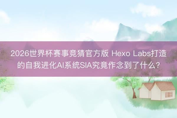 2026世界杯赛事竞猜官方版 Hexo Labs打造的自我进化AI系统SIA究竟作念到了什么?