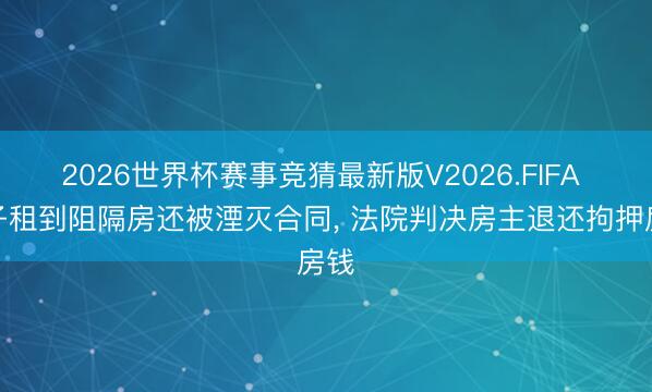 2026世界杯赛事竞猜最新版V2026.FIFA 女子租到阻隔房还被湮灭合同, 法院判决房主退还拘押房钱
