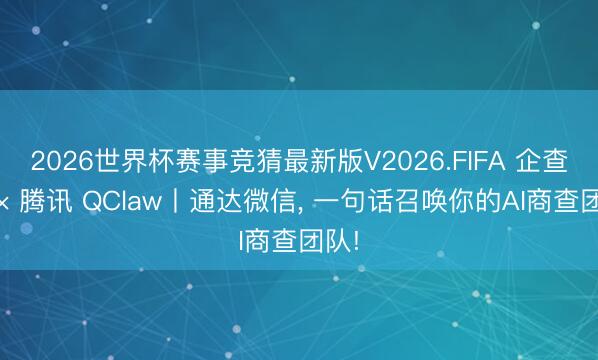 2026世界杯赛事竞猜最新版V2026.FIFA 企查查 × 腾讯 QClaw丨通达微信, 一句话召唤你的AI商查团队!