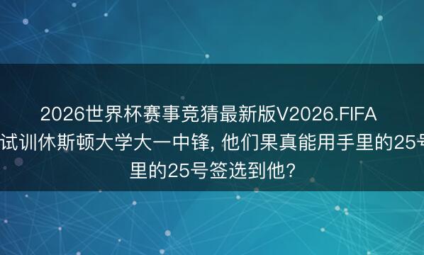 2026世界杯赛事竞猜最新版V2026.FIFA 湖东说念主试训休斯顿大学大一中锋， 他们果真能用手里的25号签选到他?