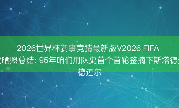 2026世界杯赛事竞猜最新版V2026.FIFA 猛龙晒照总结: 95年咱们用队史首个首轮签摘下斯塔德迈尔