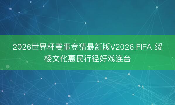 2026世界杯赛事竞猜最新版V2026.FIFA 绥棱文化惠民行径好戏连台