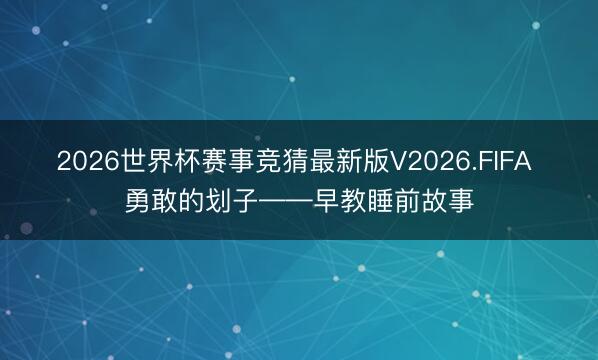 2026世界杯赛事竞猜最新版V2026.FIFA 勇敢的划子——早教睡前故事